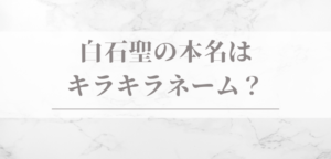白石聖の本名は キラキラネーム？